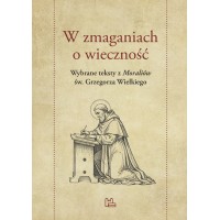 W zmaganiach o wieczność. Wybrane teksty z "Moraliów" św. Grzegorza Wielkiego