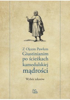 Z Ojcem Pawłem Giustinianim po ścieżkach kamedulskiej mądrości. Wybór tekstów