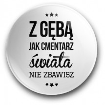 "Z gębą jak cmentarz świata nie zbawisz" (magnes, średnica – 56 mm)