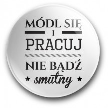 Módl się i pracuj, nie bądź smutny (przypinka, średnica – 56 mm)