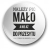 "Należy pić mało, a nie aż do przesytu" (przypinka, średnica – 56 mm)
