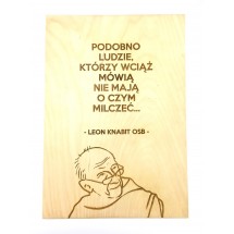 "Podobno ludzie, którzy wciąż mówią, nie mają o czym milczeć" (Leon Knabit OSB, cytat na sklejce A4 - 210 x 297 mm)