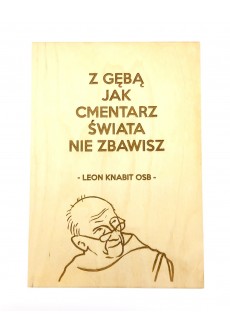 "Z gębą jak cmentarz świata nie zbawisz" (Leon Knabit OSB, cytat na sklejce A4 - 210 x 297 mm)